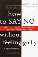 How to Say No Without Feeling Guilty: And Say Yes to More Time, and What Mat...