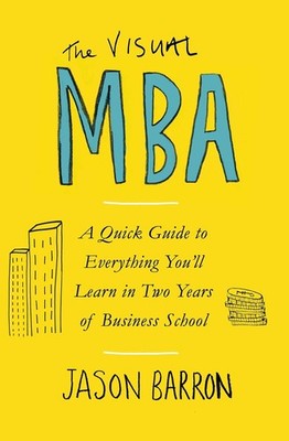 The Visual MBA: A Quick Guide to Everything You ll Learn in Two Years of