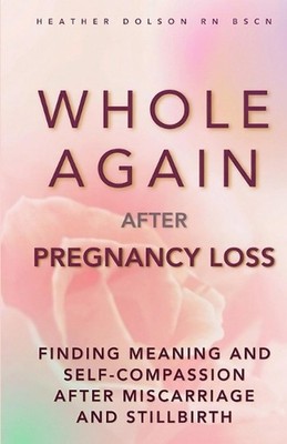Whole Again After Pregnancy Loss: Finding Meaning and Self-Compassion After Misc