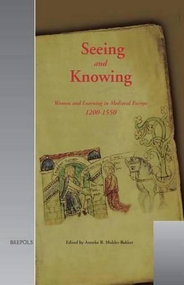 Seeing and Knowing: Women and Learning in Medieval Europe 1200-1550 by Anneke B.