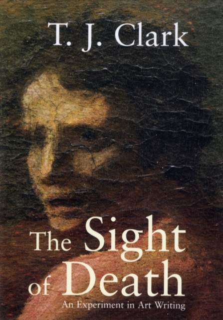 The Sight of Death An Experiment in Art Writing by T. J. Clark (Paperback Book)
