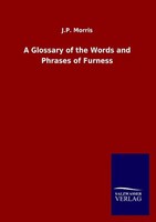 A Glossary Of The Words And Phrases Of Furness J. P. Morris