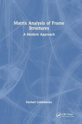 Matrix Analysis of Frame Structures: A Modern Approach by Suchart Limkatanyu