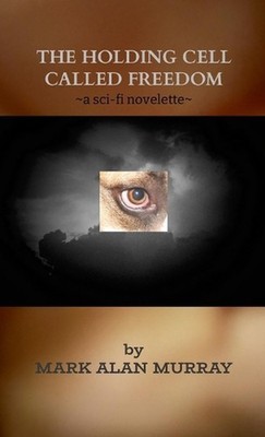 The Holding Cell Called Freedom: a sci-fi novelette by Mark Murray Paperback Boo