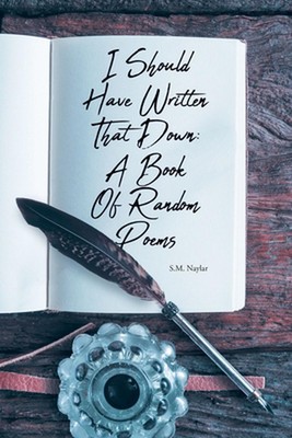 I Should Have Written That Down: A Book Of Random Poems by S.M. Naylar Paperback