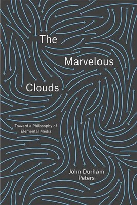The Marvelous Clouds Toward a Philosophy of Elemental Media John Durham Peters