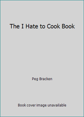 The I Hate to Cook Book by Peg Bracken