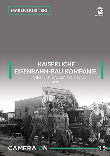 Kaiserliche Eisenbahn-Bau Kompanie in Western Galicia 1914-1915 : Volume 1 by...