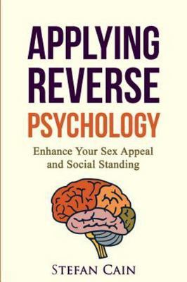 Applying Reverse Psychology : Enhance Your Sex Appeal and Social Standing, Pa...
