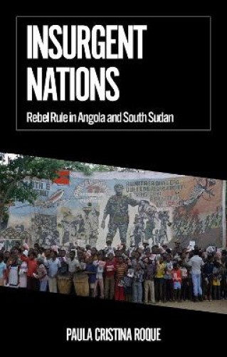 Insurgent Nations: Rebel Rule in Angola and South Sudan (African Arguments)