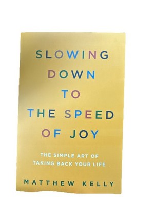 Slowing Down to the Speed of Joy: The Simple Art of Taking Back Your Life Kelly
