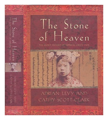 Levy, Adrian The Stone Of Heaven: The Secret History Of Imperial Grün Jade / A