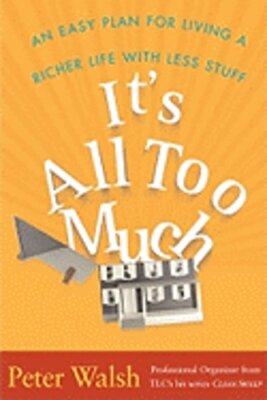 It's All Too Much: An Easy Plan for Living a Richer Life with Less Stuff: New