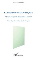 La Douleur Dite Physique Qu'est-Ce Que La Douleur ? (Tome I) Henri K. Kotobi