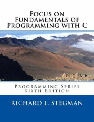 Focus on Fundamentals of Programming with C: Programming Series Sixth Edition