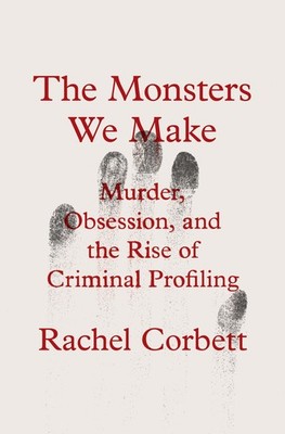 The Monsters We Make: Murder, Obsession, and the Rise of Criminal Profiling, Cor