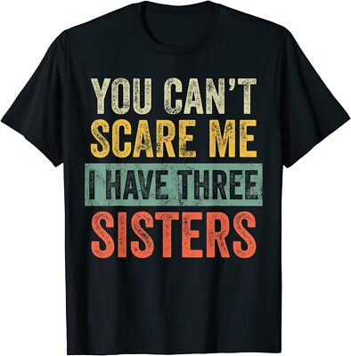 You Can't Scare Me I Have Three Sisters Funny Gift Unisex T-Shirt