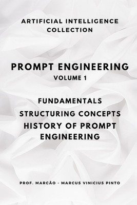 Prompt Engineering Volume 1: Fundamentals, Structuring Concepts, History of Prom