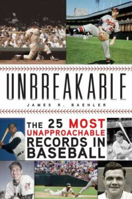 Unbreakable: The 25 Most Unapproachable Records in Baseball by Baehler, James R