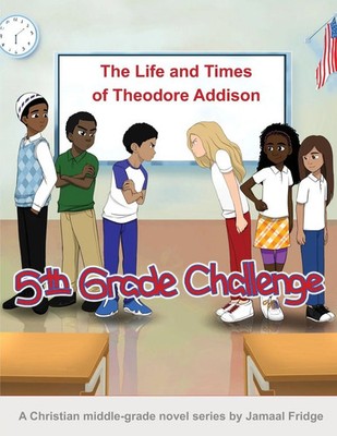 The Life and Times of Theodore Addison 5th Grade Challenge Jamaal W. M. Fridge
