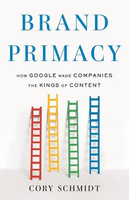 Brand Primacy How Google Made Companies the Kings of Content Cory Schmidt Buch