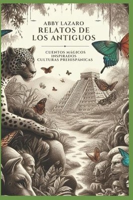 Relatos de Los Antiguos: Cuentos M?gicos Inspirados En Culturas Prehispanicas by