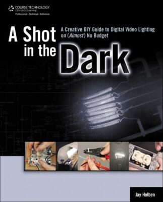 Shot in the Dark : A Creative Diy Guide to Digital Video Lighting on (Almost)...