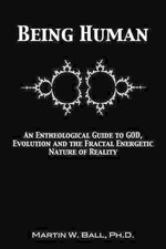 Being Human: An Entheological Guide to God, Evolution, and the Fractal, Energeti