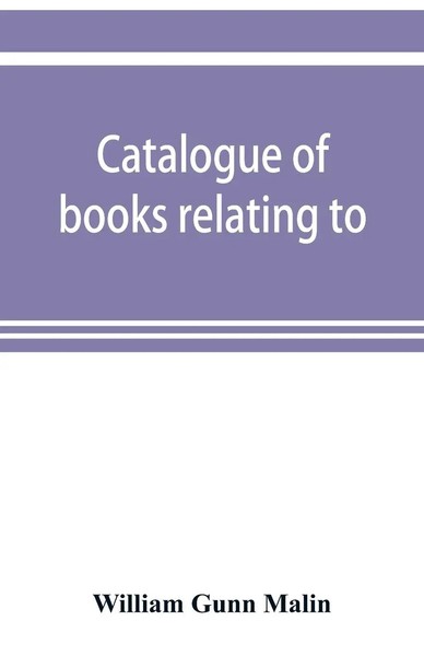William Gunn Malin | Catalogue Of Books Relating To, Or Illustrating The...-image