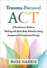 Trauma-Focused ACT: A Practitioner’s Guide to Working with Mind,