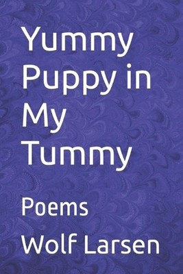 Yummy Puppy in My Tummy: Poems by Wolf Larsen Paperback Book