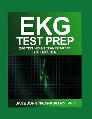 EKG Test Prep: EKG Technician Exam Practice Test Questions by Jane John-Nwankwo 