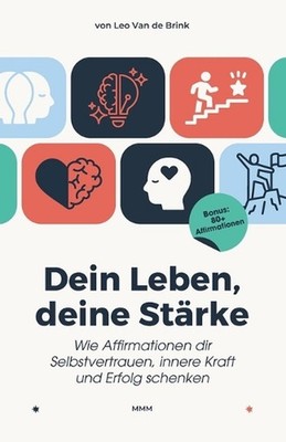 Dein Leben, deine Strke - Wie Affirmationen dir Selbstvertrauen, innere Kraft un