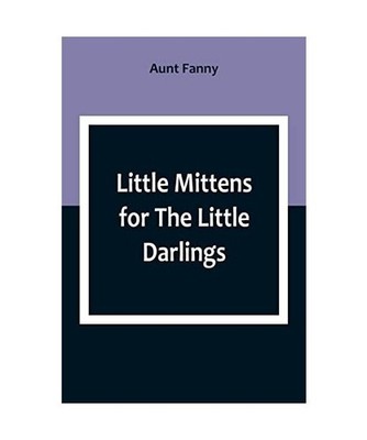 Little Mittens for The Little Darlings: Being the Second Book of the Series: Bei