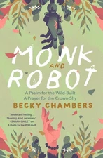 Monk and Robot : A Psalm for the Wild-built and a Prayer for the Crown-shy, P...