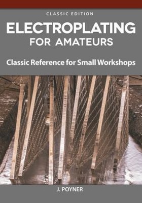Electroplating for Amateurs : Classic Reference for Small Worksho