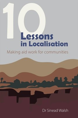 10 Lessons in Localisation: Making aid work for communities by Dr Sinead Walsh P