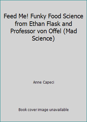 Feed Me! Funky Food Science from Ethan Flask and Professor von Offel (Mad...