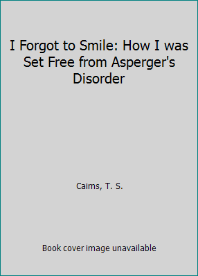 I Forgot to Smile: How I was Set Free from Asperger's Disorder by ...