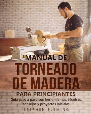 Manual De Torneado De Madera Para Principiantes: Gu?A Paso A Paso Con Herra...