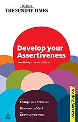 Develop Your Assertiveness : Change Your Behaviour; Be More Confi