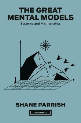 The Great Mental Models, Volume 3: Systems and Mathematics (The Great Menta ...