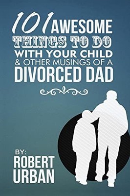 101 Awesome Things to Do with Your Child and Other Musings of a Divorced Dad ...