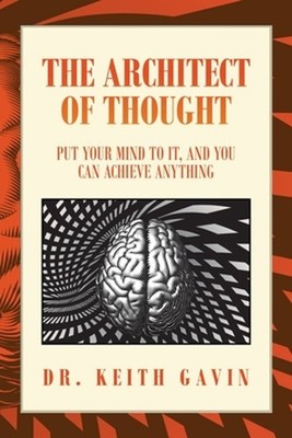 The Architect of Thought: Put Your Mind to It, and You Can Achieve Anything by D