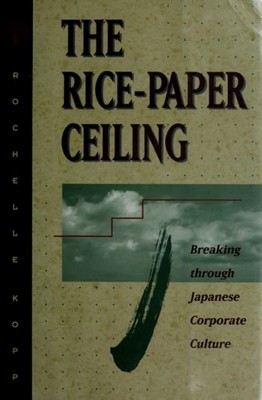 The Rice-Paper Ceiling: Breaking through Japanese Corporate Culture by Kopp, Roc
