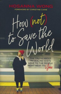 How (Not) to Save the World: The Truth About Revealing God s Love to the People