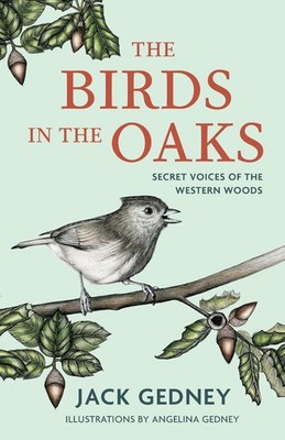 The Birds in the Oaks: Secret Voices of the Western Woods by Jack Gedney Hardcov
