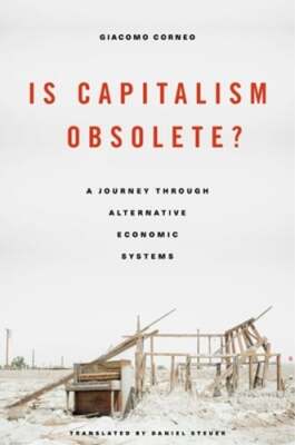 Is Capitalism Obsolete?: A Journey Through Alternative Economic Systems: New