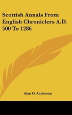 SCOTTISH ANNALS FROM ENGLISH CHRONICLERS A.D. 500 TO 1286 By Alan O. Anderson