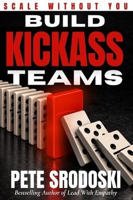 Build Kickass Teams: Lead Boldly. Hire Intentionally. Forge a Team That Actually